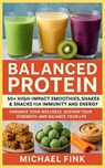 Balanced Protein: 50+ High-Impact Smoothies, Shakes & Snacks for Immunity and Energy: Enhance Your Wellness, Sustain Your Strength, and Balance Your L - Michael Fink - 9798284744086