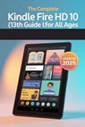 The Complete Kindle Fire HD 10 (13th Gen) User Guide for All Ages: The 2025 Updated Manual for Beginners, Seniors & Everyone In Between - Chittah Publishing - 9798284906897