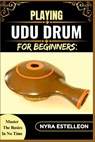 Playing Udu Drum for Beginners: MASTER THE BASICS IN NO TIME: A Simple Step-by-Step Guide to Learning the Udu Drum with Ease and Confidence - Nyra Estelleon - 9798284953204