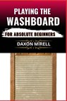 Playing the Washboard for Absolute Beginners: A Step-by-Step Guide to Mastering Washboard Rhythm, Technique, and Timing from Scratch - Daxon Mirell - 9798284966709