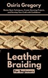 Leather Braiding For Beginners: Master Basic Techniques, Create Stunning Projects, and Develop Your Craft with Confidence - Osiris Gregory - 9798285067665