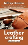 Leathercrafting for Beginners: A Step-by-Step Guide to Mastering Basic Techniques and Creating Handmade Leather Goods - Jeffrey Halston - 9798285067740