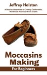 Moccasins Making for Beginners: A Step-by-Step Guide to Crafting Comfortable, Handmade Footwear from Scratch - Jeffrey Halston - 9798285167556