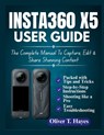 Insta360 X5 User Guide: The Complete Manual To Capture, Edit & Share Stunning Content - Oliver T. Hayes - 9798285230809