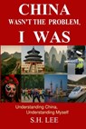 China Wasn't the Problem. I Was: From Spicy Streets to Quiet Truths - Thirty Encounters in a China in Transition - S. H. Lee - 9798285256496