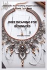 Wire Weaving for Beginners: Master the Art of Crafting Elegant Jewelry with Simple Techniques - Stephen J. Thomas - 9798285278610