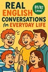 Real English Conversations for Everyday Life (B1/B2 Level): Speak More Naturally with Real-Life Dialogues and Practical Vocabulary for Intermediate Le - Elizabeth Snow - 9798285292555