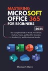 Mastering Microsoft Office 365 For Beginners: The Complete Guide to Word, PowerPoint, Outlook, Teams, and Excel for Seamless Productivity and Professi - Thomas T. Haws - 9798285368038