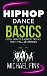 Hip Hop Dance Basics: Cool Moves & Quick Tricks for Total Beginners - Michael Fink - 9798285388005