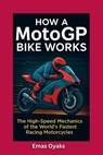How A MotoGP Bike Works: The High-Speed Mechanics of the World's Fastest Racing Motorcycles - Emas Oyaks - 9798285674283