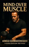 Mind Over Muscle: The Arnold Schwarzenegger Visualization Method: How Arnold Schwarzenegger Trained His Mind for Muscle Control, Competitive Dominance - Southerland Publishing - 9798285692676