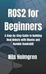ROS2 for Beginners: A Step-by-Step Guide to Building Real Robots with Ubuntu and Humble Hawksbill: Master ROS2 Basics, Write Your First Nodes, and Lau - Nils Holmgren - 9798285746775