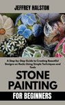 Stone Painting for Beginners: A Step-by-Step Guide to Creating Beautiful Designs on Rocks Using Simple Techniques and Tools - Jeffrey Halston - 9798285891260