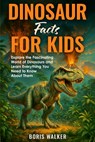 Dinosaur Facts for Kids: Explore the Fascinating World of Dinosaurs and Learn Everything You Need to Know About Them - Boris Walker - 9798285984337