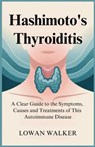 Hashimoto's Thyroiditis: A Clear Guide to the Symptoms, Causes, and Treatments of This Autoimmune Disease - Lowan Walker - 9798286019069