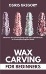 Wax Carving for Beginners: Master the Art of Jewelry Design with Tools, and Techniques for Creating Stunning Wax Models - Osiris Gregory - 9798286080892
