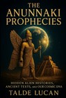The Anunnaki Prophecies: Hidden Alien Histories, Ancient Texts, and Our Cosmic DNA - Talde Lucan - 9798286148684