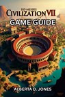Sid Meier's Civilization VII Game Guide: Conquer Every Era with Pro Tips, Winning Tactics, and Hidden Secrets for All Skill Levels - Alberta D. Jones - 9798286355143