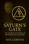 Saturn's Gate: The Hidden Teachings of Fraternitas Saturni, Luciferian Magick, Astrological Initiation, and the Saturnian Path to Power - Nyx Corven - 9798286781683