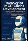 JavaScript MCP Client Development: A Practical Guide to Integrating AI Agents for Building Context-Aware AI Agents and Scalable Workflows with MCP in - Darryl Jeffery - 9798286927067