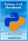 Python 3.13 Handbook: Mastering the Latest Evolution for Modern Development - Benson Paul - 9798286972371