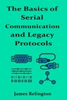 The Basics of Serial Communication and Legacy Protocols - James Relington - 9798287102234
