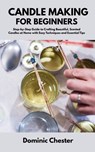 Candle Making for Beginners: Step-by-Step Guide to Crafting Beautiful, Scented Candles at Home with Easy Techniques and Essential Tips - Dominic Chester - 9798287503338