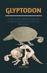 Glyptodon: The Prehistoric Armored Giant and Its Battle for Survival in the Age of Megafauna: Exploring the Life, Behavior, and Extinction of the Anci - Eliana V. Micah - 9798287808778