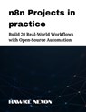 n8n Projects in practice: Build 20 Real-World Workflows with Open-Source Automation - Hawke Nexon - 9798287840570