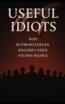 Useful Idiots: Why Authoritarian Regimes Need Stupid People: How Dictators Use Ignorance, Fear, and Anti-Intellectualism to Stay in Power - Southerland Publishing - 9798287849481