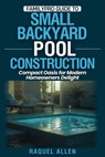 FamilyPro Guide to Small Backyard Pool Construction: Compact Oasis for Modern Homeowners Delight - Raquel Allen - 9798288244186