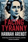Facing Tyranny: HANNAH ARENDT'S Enduring Lessons for Freedom, and the Human Condition - Rowan P. Ellis - 9798288961083