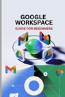 Google Workspace Guide for Beginners: Master Gmail, Drive, Docs, Sheets, Meet, and Every Tool in Google Workspace - Williams Oliver - 9798288984624