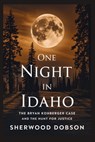 One Night in Idaho: The Bryan Kohberger Case and the Hunt for Justice - Sherwood Dobson - 9798289031785