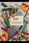DIY Home Repairs for Beginners: A Step-by-Step Guide - Quillian Inksworth - 9798289083111