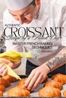 Master French Baking Techniques: Authentic Croissant Recipe by a French Chef - Jane Smith - 9798289155504