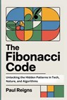 The Fibonacci Code: Unlocking the Hidden Patterns in Tech, Nature, and Algorithms - Paul Reigns - 9798289158604