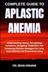 Complete Guide to Aplastic Anemia: Understanding Causes, Recognizing Symptoms, Navigating Treatments, And Embracing Effective Strategies For Long-Term - Sean Armani - 9798289216762