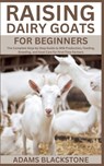 Raising Dairy Goats for Beginners: The Complete Step-by-Step Guide to Milk Production, Feeding, Breeding, and Goat Care for First-Time Farmers - Adams Blackstone - 9798289217721