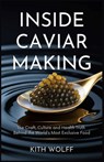 Inside Caviar Making: The Craft, Culture, and Health Truth Behind the World's Most Exclusive Food - Kith Wolff - 9798289227379