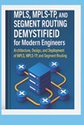 MPLS, MPLS-TP, and Segment Routing Demystified for Modern Engineers: Architecture, Design, and Deployment of MPLS, MPLS-TP, and Segment Routing - Morgan Steele - 9798289264916