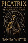 The Picatrix: The Forbidden Art of Astrological Magic - Tanna Whyte - 9798289578891