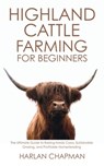 Highland Cattle Farming for Beginners: The Ultimate Guide to Raising Hardy Cows, Sustainable Grazing, and Profitable Homesteading - Harlan Chapman - 9798289942791