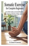 Somatic Exercise for Complete Beginners: Your Daily Guide to Gentle Mind-Body Movements to Reclaim Comfort, Mobility, Plus Calm from Persistent Pains, - Samuel W. Immonen - 9798290002392