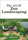 The Art Of Zen Landscaping: Beginner's Techniques for Bringing Zen to Your Outdoor Space - Ishaan Clyde - 9798290168333