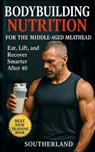 Bodybuilding Nutrition for the Middle-Aged Meathead: Eat, Train, and Recover Smarter After 40: No-BS Bodybuilding Nutrition for Strength, Muscle, and - Fitness Research Publishing - 9798290424705