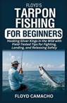 Floyd's Tarpon Fishing for Beginners: Hooking Silver Kings in the Wild with Field-Tested Tips for Fighting, Landing, and Releasing Safely - Floyd Camacho - 9798290514413