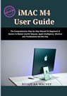 iMac M4 User Guide 2025: The Comprehensive Step-by-Step Manual for Beginners & Seniors to Master macOS Sequoia, Apple Intelligence, Shortcut and Troub - Elliot Aa Macvey - 9798290583891