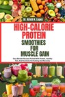 High-Calorie Protein Smoothies for Muscle Gain: Easy Blender Recipes Packed With Protein, Healthy Fats, And Nutrients For Bulking And Recovery - Kristi H. Lopez - 9798290763538