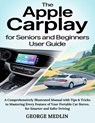 The Apple Carplay for Seniors and Beginners User Guide: A Comprehensively Illustrated Manual with Tips & Tricks to Mastering Every Feature of Your Por - George Medlin - 9798290841953